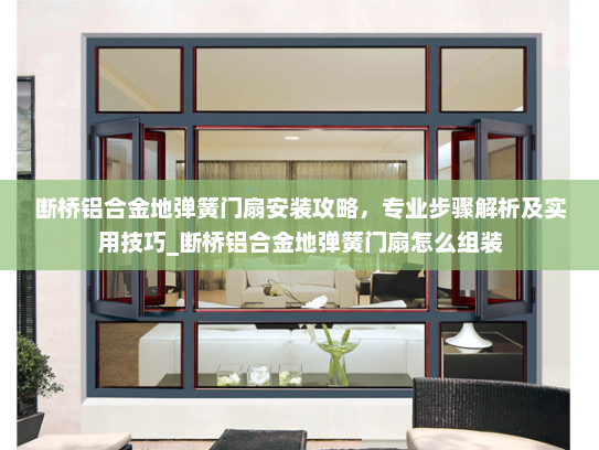 断桥铝合金地弹簧门扇安装攻略，专业步骤解析及实用技巧_断桥铝合金地弹簧门扇怎么组装