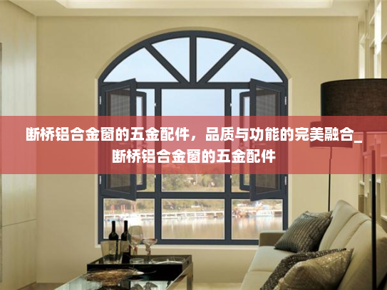 断桥铝合金窗的五金配件，品质与功能的完美融合_断桥铝合金窗的五金配件