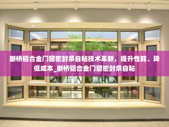 断桥铝合金门窗密封条自粘技术革新，提升性能、降低成本_断桥铝合金门窗密封条自粘