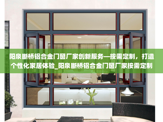 阳泉断桥铝合金门窗厂家创新服务—按需定制，打造个性化家居体验_阳泉断桥铝合金门窗厂家按需定制