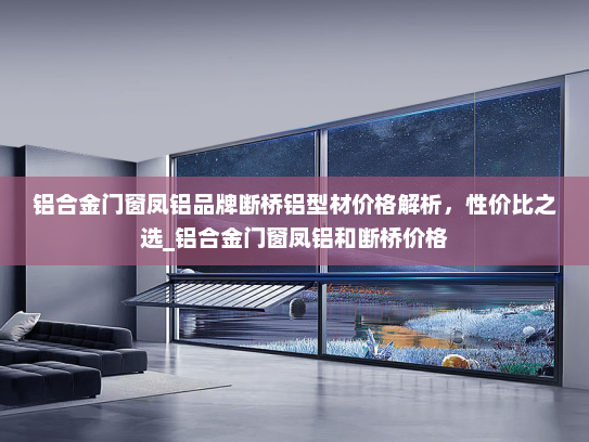 铝合金门窗凤铝品牌断桥铝型材价格解析，性价比之选_铝合金门窗凤铝和断桥价格