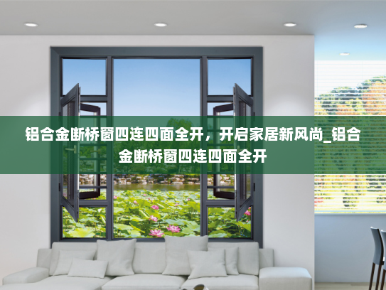 铝合金断桥窗四连四面全开，开启家居新风尚_铝合金断桥窗四连四面全开