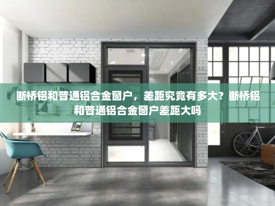 断桥铝和普通铝合金窗户，差距究竟有多大？断桥铝和普通铝合金窗户差距大吗