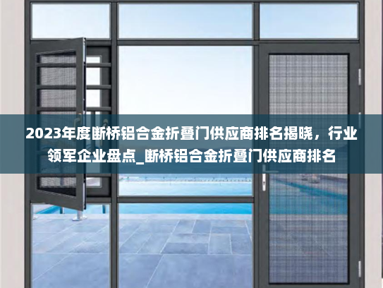 2023年度断桥铝合金折叠门供应商排名揭晓，行业领军企业盘点_断桥铝合金折叠门供应商排名