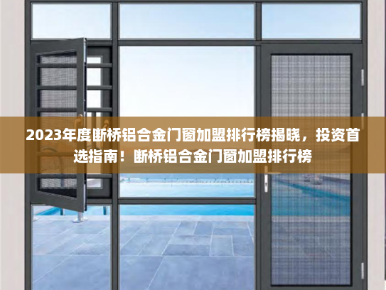 2023年度断桥铝合金门窗加盟排行榜揭晓，投资首选指南！断桥铝合金门窗加盟排行榜