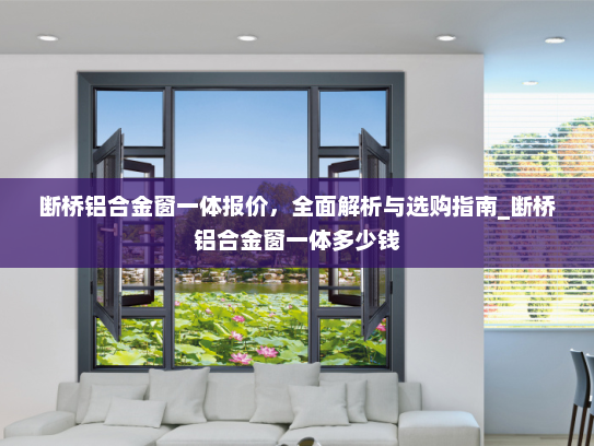 断桥铝合金窗一体报价，全面解析与选购指南_断桥铝合金窗一体多少钱