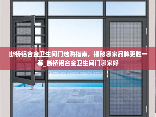 断桥铝合金卫生间门选购指南，揭秘哪家品牌更胜一筹_断桥铝合金卫生间门哪家好