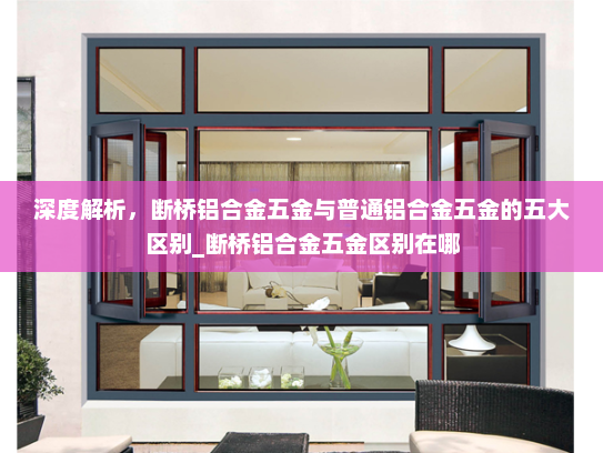 深度解析，断桥铝合金五金与普通铝合金五金的五大区别_断桥铝合金五金区别在哪