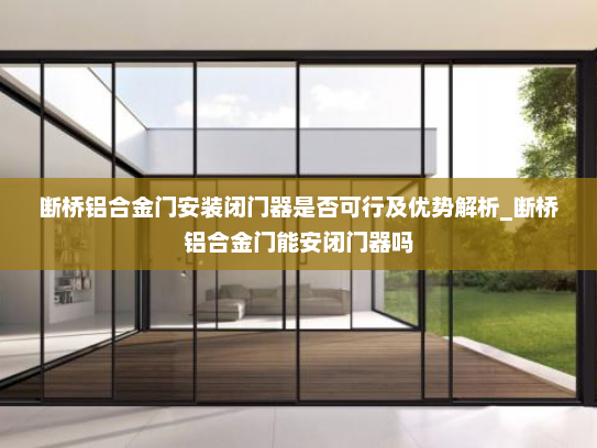 断桥铝合金门安装闭门器是否可行及优势解析_断桥铝合金门能安闭门器吗