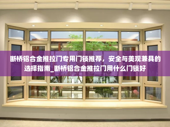 断桥铝合金推拉门专用门锁推荐，安全与美观兼具的选择指南_断桥铝合金推拉门用什么门锁好