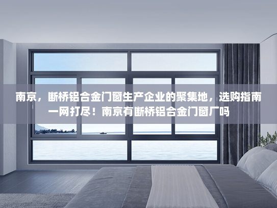南京，断桥铝合金门窗生产企业的聚集地，选购指南一网打尽！南京有断桥铝合金门窗厂吗