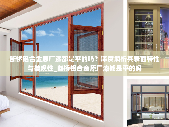 断桥铝合金原厂漆都是平的吗？深度解析其表面特性与美观性_断桥铝合金原厂漆都是平的吗