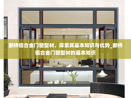 断桥铝合金门窗型材，探索其基本知识与优势_断桥铝合金门窗型材的基本知识