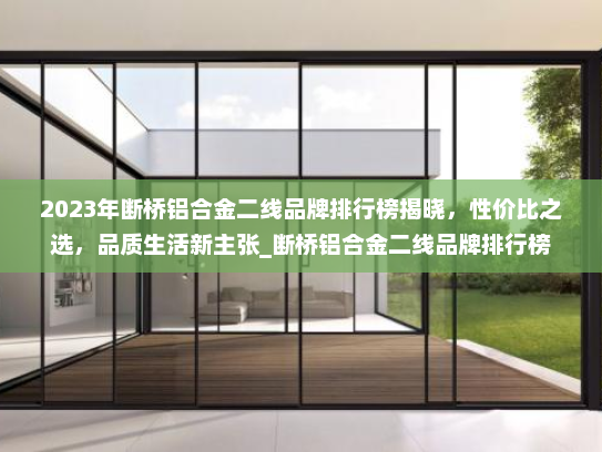 2023年断桥铝合金二线品牌排行榜揭晓，性价比之选，品质生活新主张_断桥铝合金二线品牌排行榜