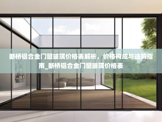 断桥铝合金门窗玻璃价格表解析，价格构成与选购指南_断桥铝合金门窗玻璃价格表