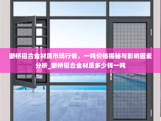 断桥铝合金材质市场行情，一吨价格揭秘与影响因素分析_断桥铝合金材质多少钱一吨