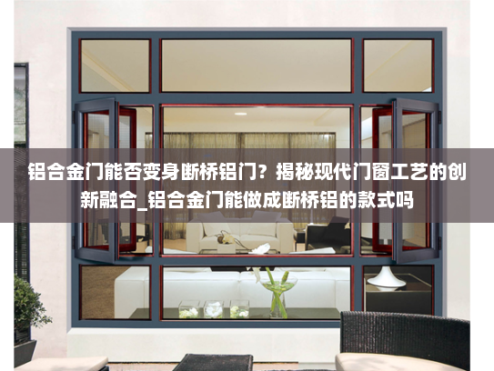 铝合金门能否变身断桥铝门？揭秘现代门窗工艺的创新融合_铝合金门能做成断桥铝的款式吗