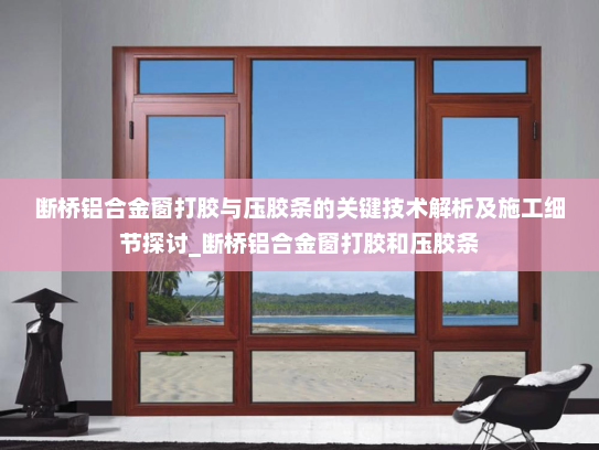 断桥铝合金窗打胶与压胶条的关键技术解析及施工细节探讨_断桥铝合金窗打胶和压胶条