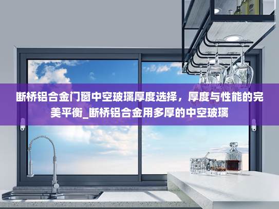 断桥铝合金门窗中空玻璃厚度选择，厚度与性能的完美平衡_断桥铝合金用多厚的中空玻璃