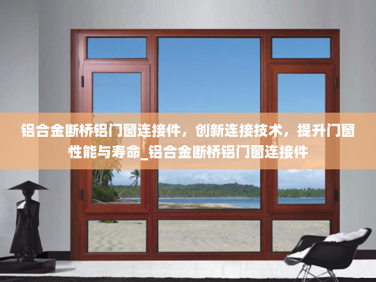 铝合金断桥铝门窗连接件，创新连接技术，提升门窗性能与寿命_铝合金断桥铝门窗连接件