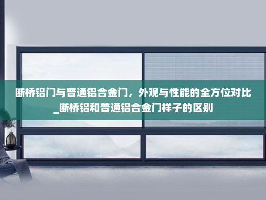 断桥铝门与普通铝合金门，外观与性能的全方位对比_断桥铝和普通铝合金门样子的区别
