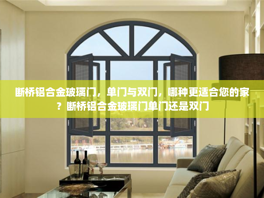 断桥铝合金玻璃门，单门与双门，哪种更适合您的家？断桥铝合金玻璃门单门还是双门