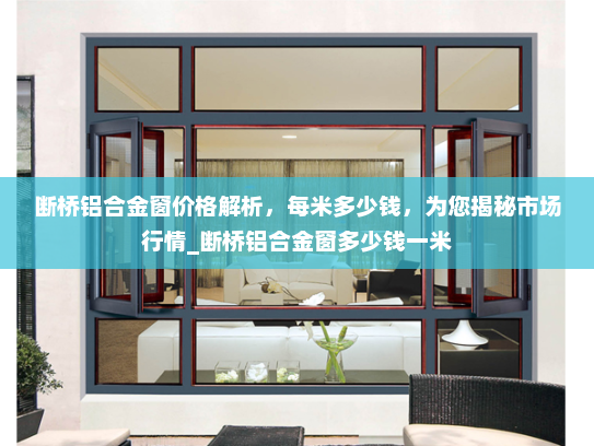 断桥铝合金窗价格解析，每米多少钱，为您揭秘市场行情_断桥铝合金窗多少钱一米