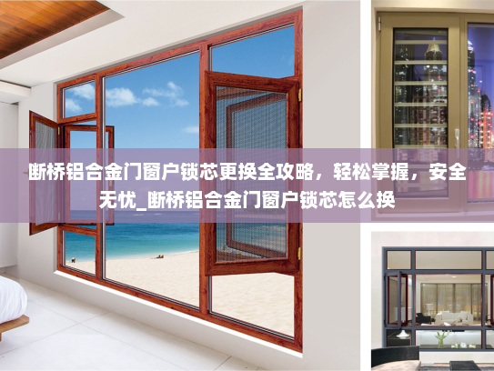 断桥铝合金门窗户锁芯更换全攻略，轻松掌握，安全无忧_断桥铝合金门窗户锁芯怎么换