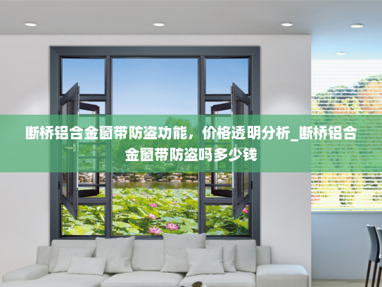 断桥铝合金窗带防盗功能，价格透明分析_断桥铝合金窗带防盗吗多少钱