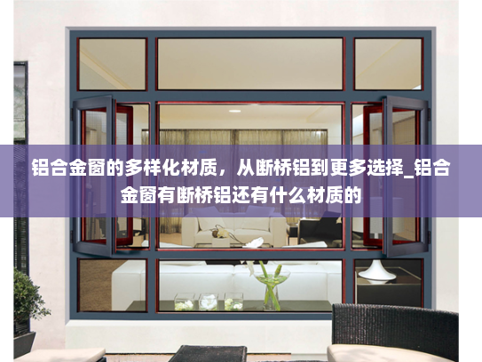 铝合金窗的多样化材质，从断桥铝到更多选择_铝合金窗有断桥铝还有什么材质的