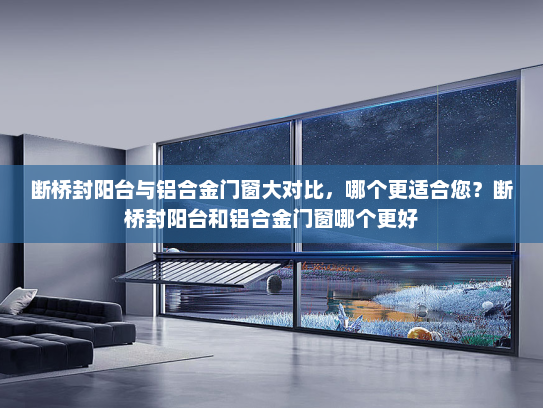 断桥封阳台与铝合金门窗大对比，哪个更适合您？断桥封阳台和铝合金门窗哪个更好