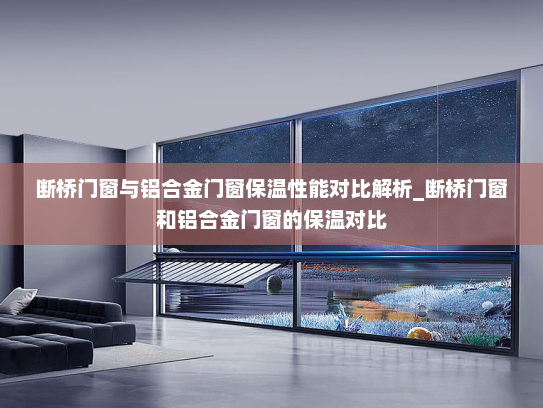 断桥门窗与铝合金门窗保温性能对比解析_断桥门窗和铝合金门窗的保温对比