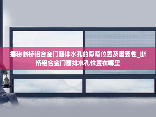 揭秘断桥铝合金门窗排水孔的隐藏位置及重要性_断桥铝合金门窗排水孔位置在哪里