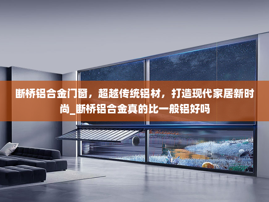 断桥铝合金门窗，超越传统铝材，打造现代家居新时尚_断桥铝合金真的比一般铝好吗