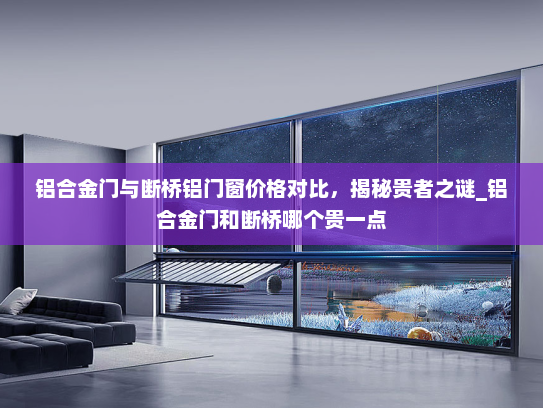 铝合金门与断桥铝门窗价格对比，揭秘贵者之谜_铝合金门和断桥哪个贵一点