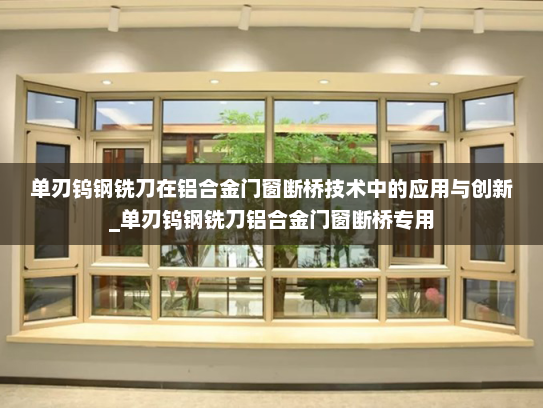 单刃钨钢铣刀在铝合金门窗断桥技术中的应用与创新_单刃钨钢铣刀铝合金门窗断桥专用