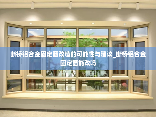 断桥铝合金固定窗改造的可能性与建议_断桥铝合金固定窗能改吗