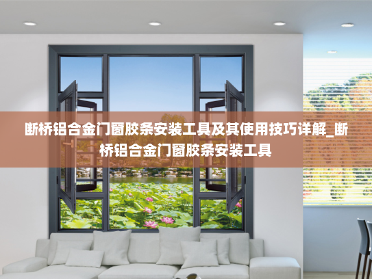 断桥铝合金门窗胶条安装工具及其使用技巧详解_断桥铝合金门窗胶条安装工具
