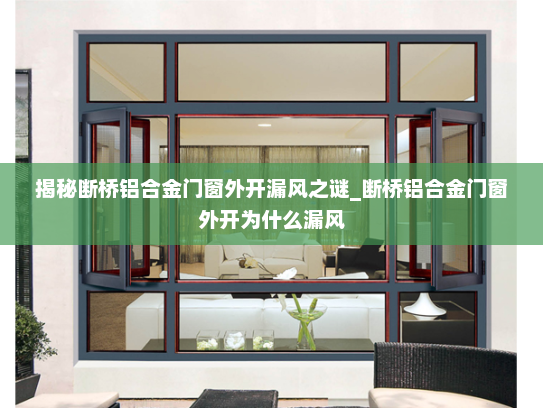 揭秘断桥铝合金门窗外开漏风之谜_断桥铝合金门窗外开为什么漏风
