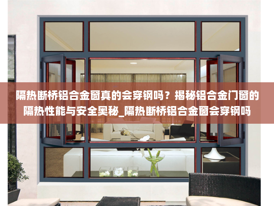 隔热断桥铝合金窗真的会穿钢吗？揭秘铝合金门窗的隔热性能与安全奥秘_隔热断桥铝合金窗会穿钢吗