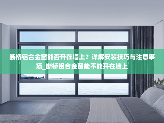 断桥铝合金窗能否开在墙上？详解安装技巧与注意事项_断桥铝合金窗能不能开在墙上