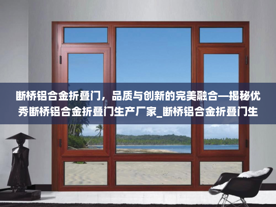 断桥铝合金折叠门，品质与创新的完美融合—揭秘优秀断桥铝合金折叠门生产厂家_断桥铝合金折叠门生产厂家