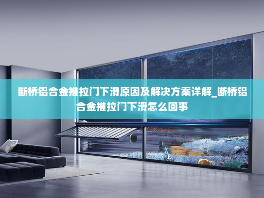 断桥铝合金推拉门下滑原因及解决方案详解_断桥铝合金推拉门下滑怎么回事