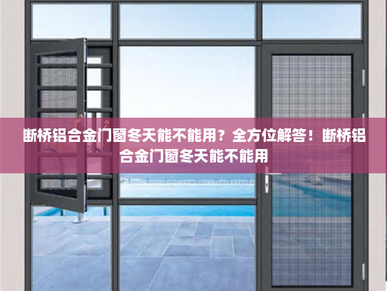 断桥铝合金门窗冬天能不能用？全方位解答！断桥铝合金门窗冬天能不能用