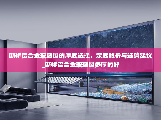断桥铝合金玻璃窗的厚度选择，深度解析与选购建议_断桥铝合金玻璃窗多厚的好