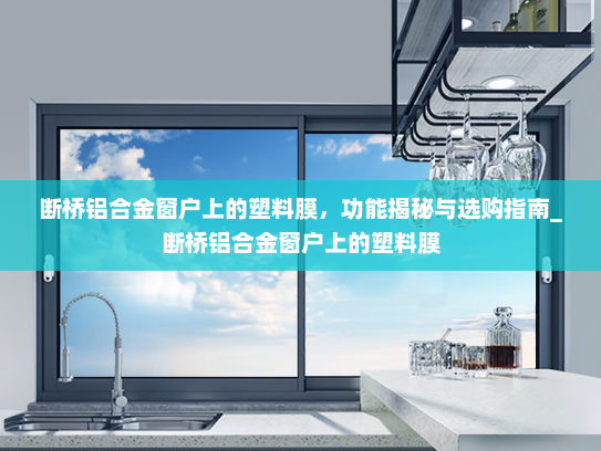 断桥铝合金窗户上的塑料膜，功能揭秘与选购指南_断桥铝合金窗户上的塑料膜