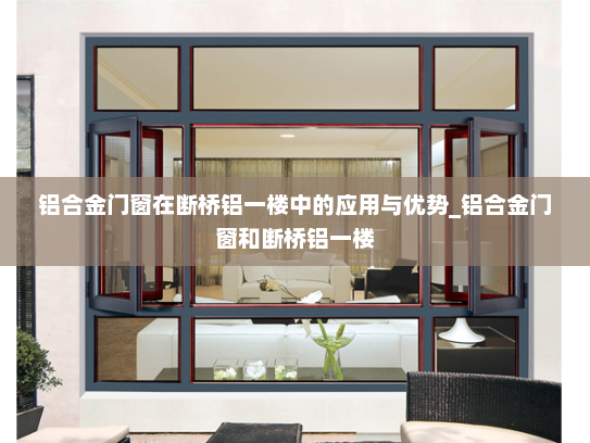 铝合金门窗在断桥铝一楼中的应用与优势_铝合金门窗和断桥铝一楼