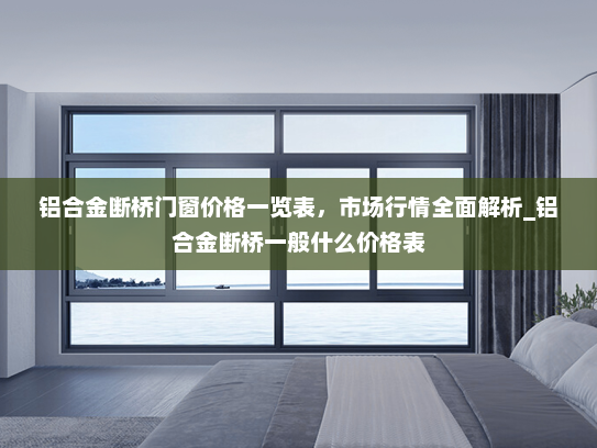 铝合金断桥门窗价格一览表，市场行情全面解析_铝合金断桥一般什么价格表