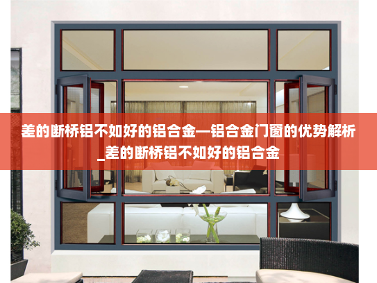差的断桥铝不如好的铝合金—铝合金门窗的优势解析_差的断桥铝不如好的铝合金