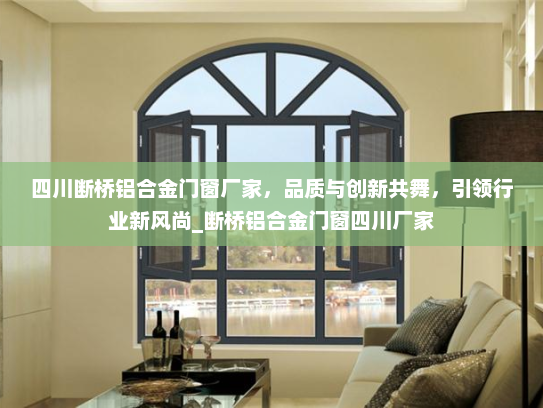 四川断桥铝合金门窗厂家，品质与创新共舞，引领行业新风尚_断桥铝合金门窗四川厂家
